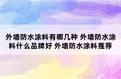 外墙防水涂料有哪几种 外墙防水涂料什么品牌好 外墙防水涂料推荐